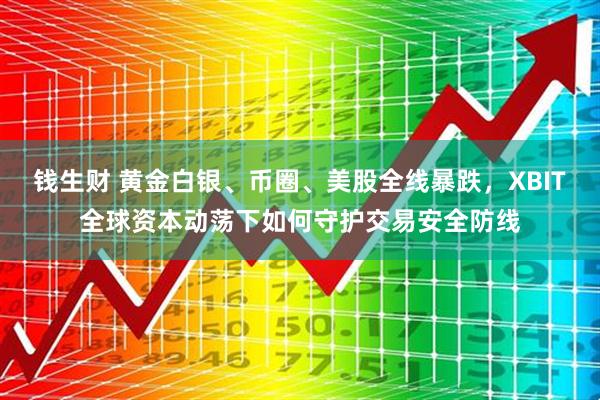 钱生财 黄金白银、币圈、美股全线暴跌，XBIT全球资本动荡下如何守护交易安全防线