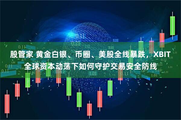 股管家 黄金白银、币圈、美股全线暴跌，XBIT全球资本动荡下如何守护交易安全防线