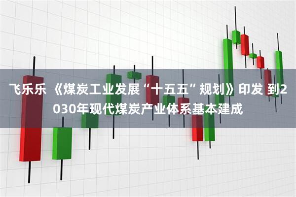 飞乐乐 《煤炭工业发展“十五五”规划》印发 到2030年现代煤炭产业体系基本建成